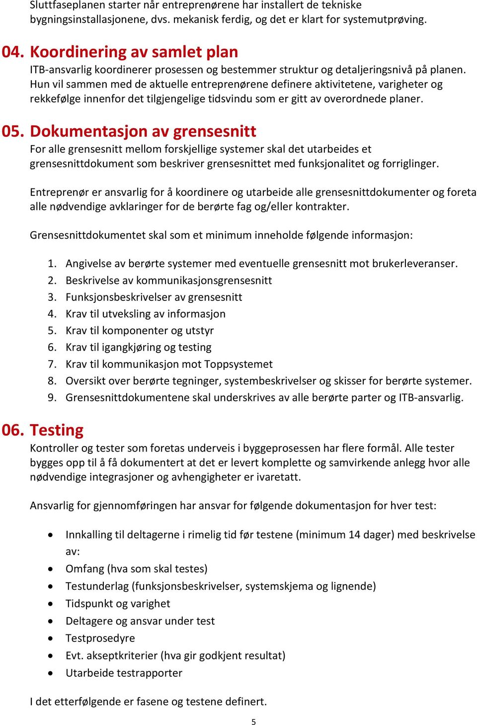 Hun vil sammen med de aktuelle entreprenørene definere aktivitetene, varigheter og rekkefølge innenfor det tilgjengelige tidsvindu som er gitt av overordnede planer. 05.