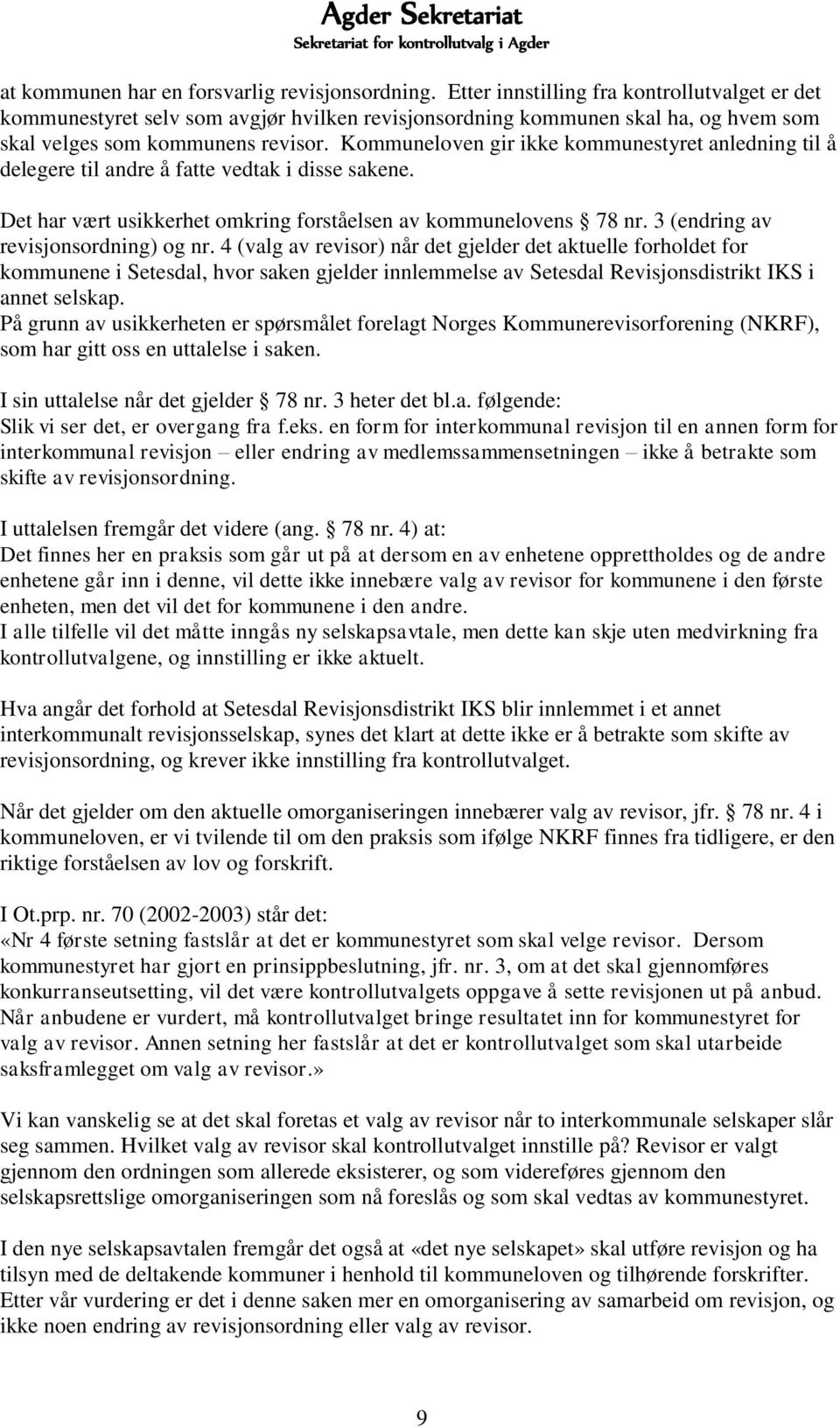 Kommuneloven gir ikke kommunestyret anledning til å delegere til andre å fatte vedtak i disse sakene. Det har vært usikkerhet omkring forståelsen av kommunelovens 78 nr.