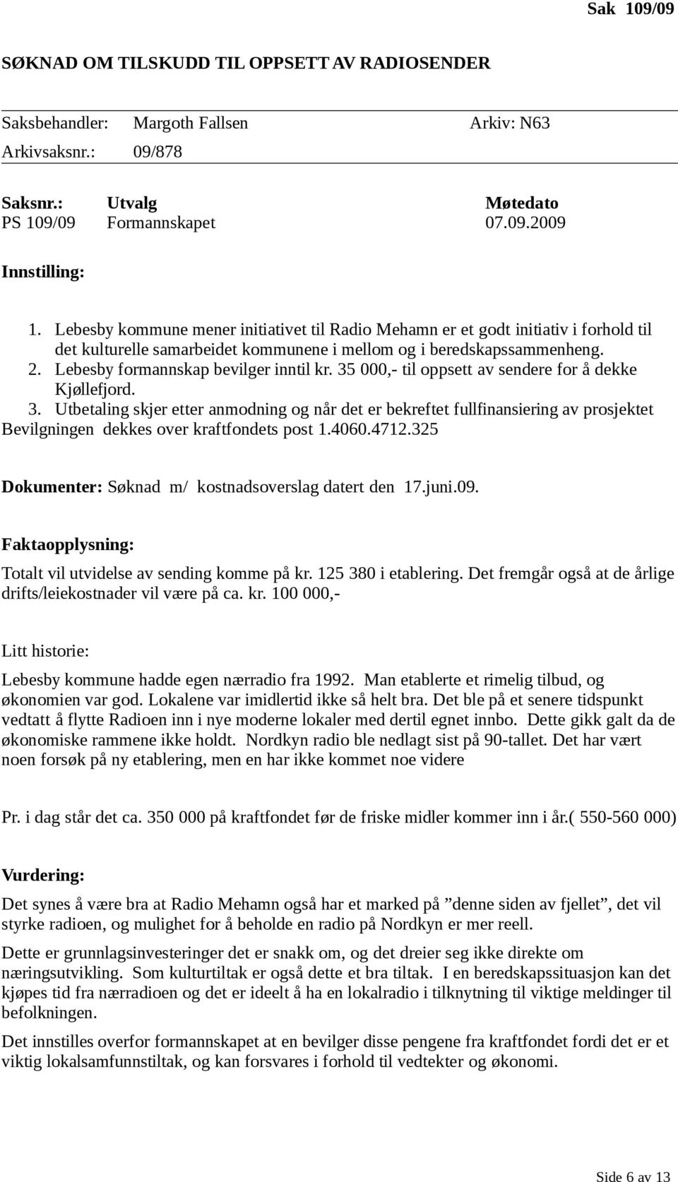 Lebesby formannskap bevilger inntil kr. 35 000,- til oppsett av sendere for å dekke Kjøllefjord. 3. Utbetaling skjer etter anmodning og når det er bekreftet fullfinansiering av prosjektet Bevilgningen dekkes over kraftfondets post 1.