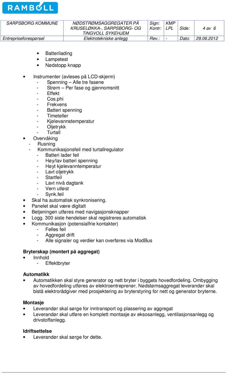 spenning - Høyt kjølevanntemperatur - Lavt oljetrykk - Startfeil - Lavt nivå dagtank - Vern utløst - Synk.feil Skal ha automatisk synkronisering.