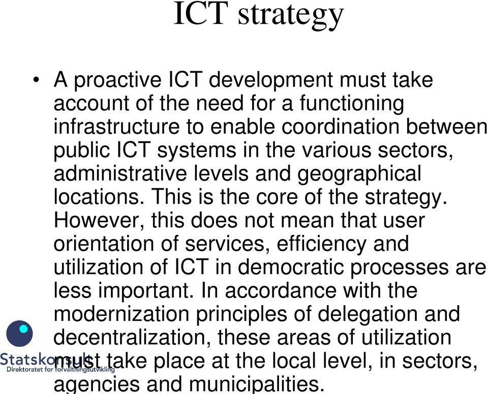 However, this does not mean that user orientation of services, efficiency and utilization of ICT in democratic processes are less important.