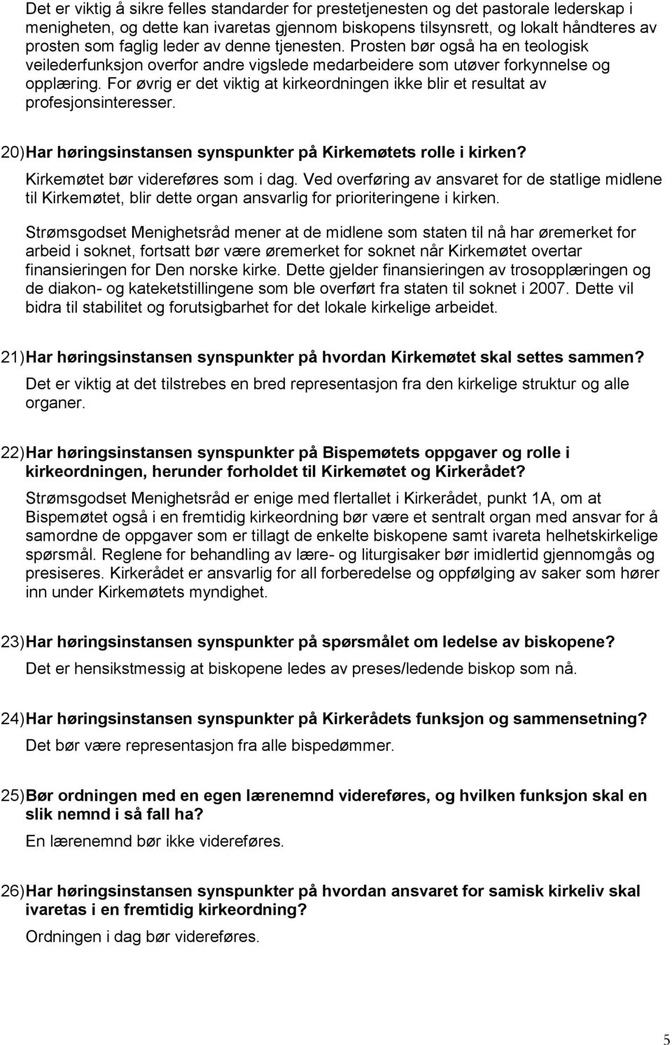 For øvrig er det viktig at kirkeordningen ikke blir et resultat av profesjonsinteresser. 20) Har høringsinstansen synspunkter på Kirkemøtets rolle i kirken? Kirkemøtet bør videreføres som i dag.