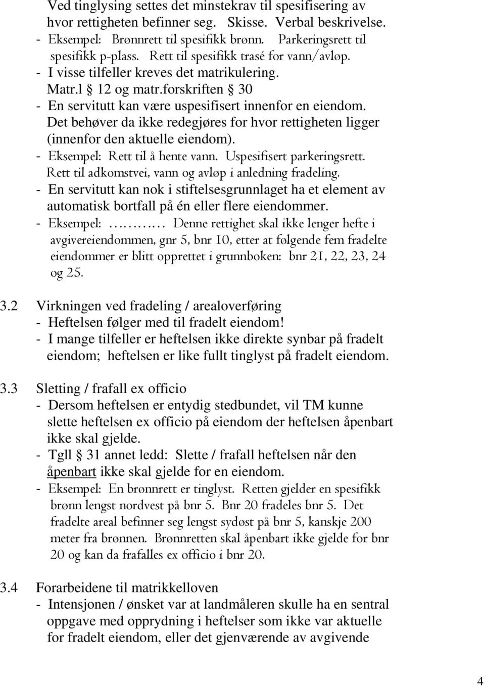 Det behøver da ikke redegjøres for hvor rettigheten ligger (innenfor den aktuelle eiendom). - Eksempel: Rett til å hente vann. Uspesifisert parkeringsrett.