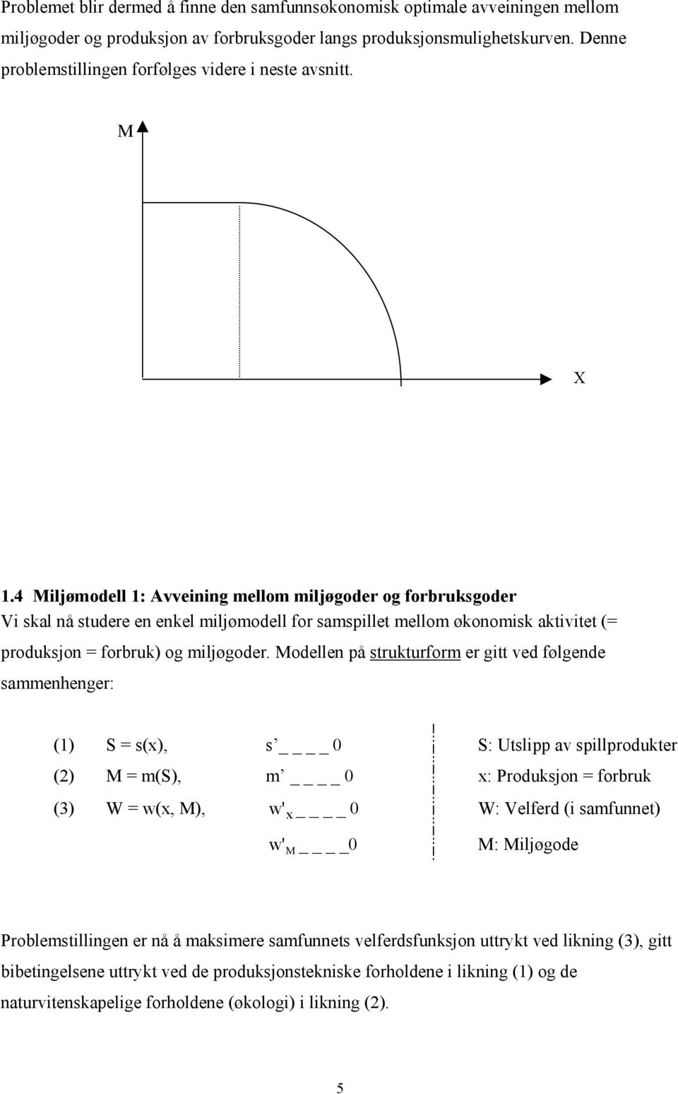 4 Miljømodell 1: Avveining mellom miljøgoder og forbruksgoder Vi skal nå studere en enkel miljømodell for samspillet mellom økonomisk aktivitet (= produksjon = forbruk) og miljøgoder.