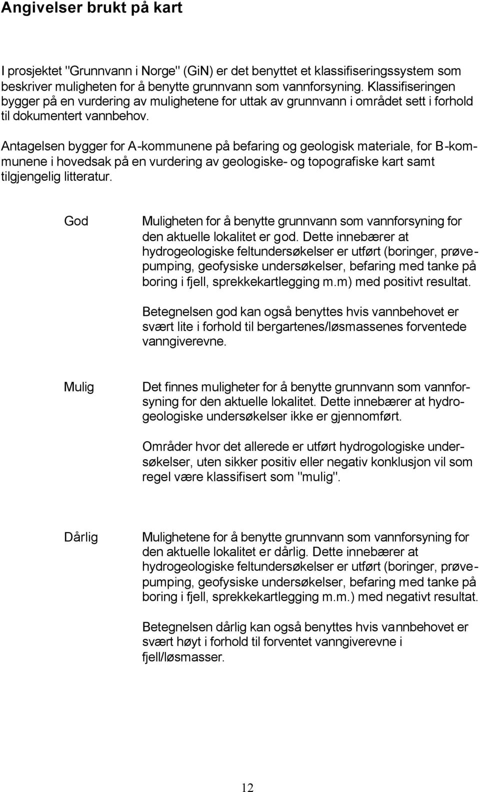 Antagelsen bygger for A-kommunene på befaring og geologisk materiale, for B-kommunene i hovedsak på en vurdering av geologiske- og topografiske kart samt tilgjengelig litteratur.