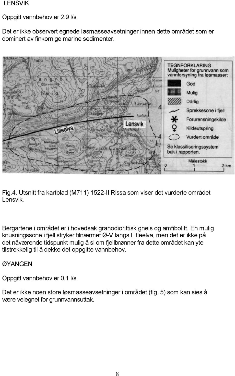 En mulig knusningssone i fjell stryker tilnærmet Ø-V langs Litleelva, men det er ikke på det nåværende tidspunkt mulig å si om fjellbrønner fra dette området kan yte