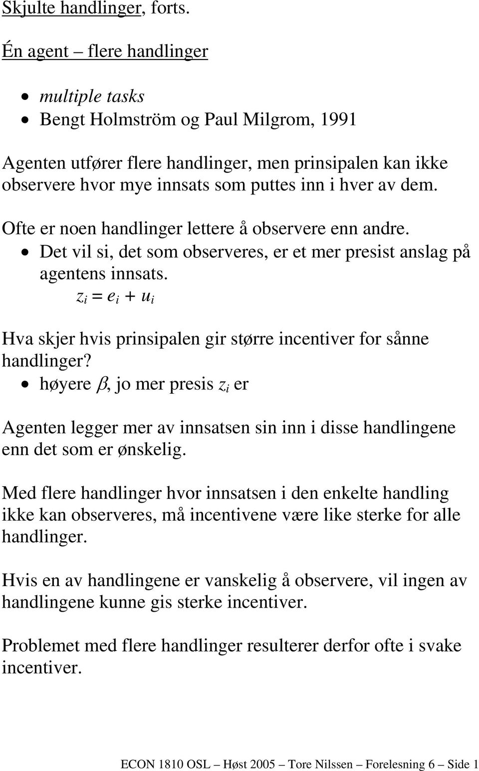 Ofte er noen handlinger lettere å observere enn andre. Det vil si, det som observeres, er et mer presist anslag på agentens innsats.