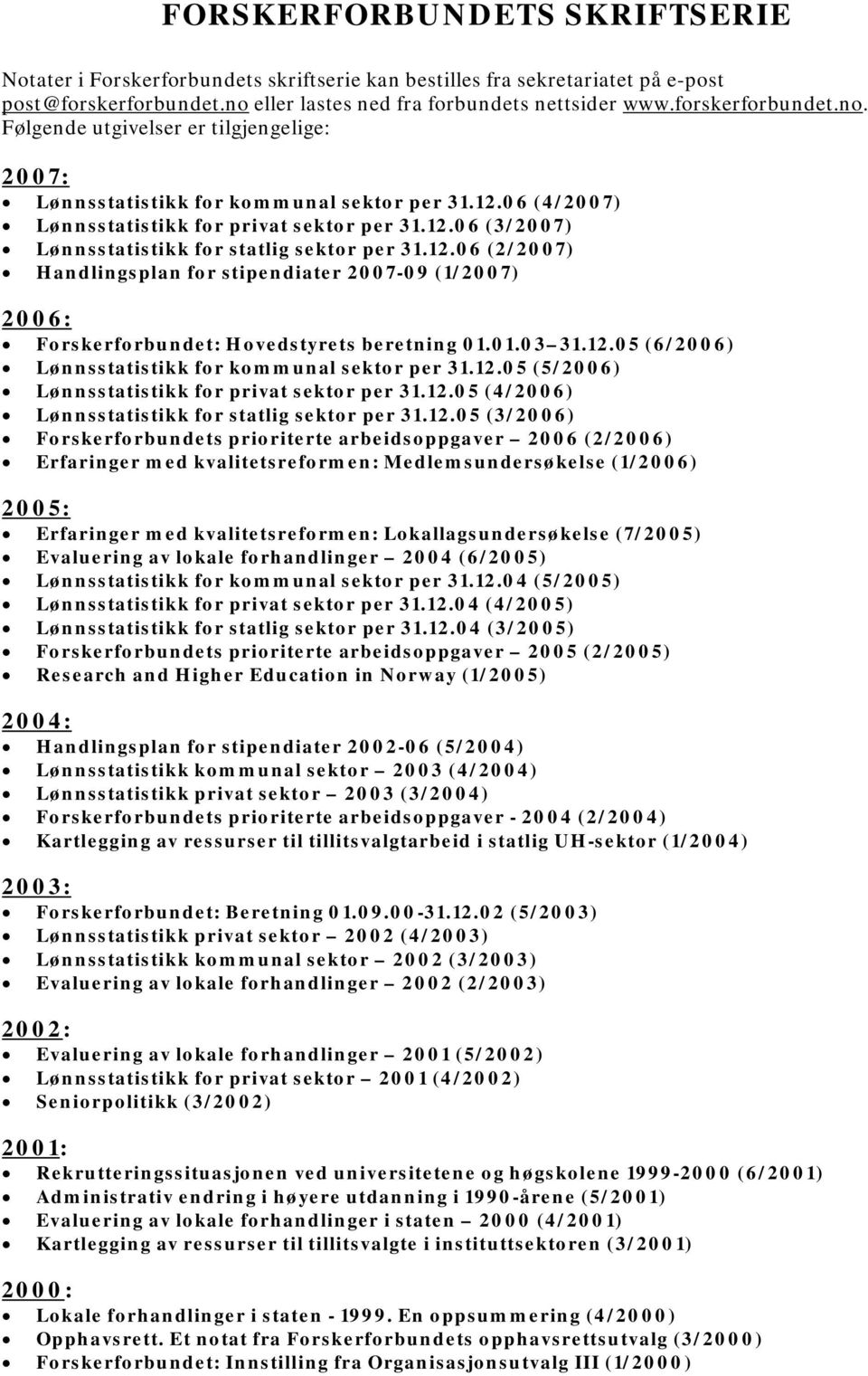 06 (4/2007) Lønnsstatistikk for privat sektor per 31.12.06 (3/2007) Lønnsstatistikk for statlig sektor per 31.12.06 (2/2007) Handlingsplan for stipendiater 2007-09 (1/2007) 2006: Forskerforbundet: Hovedstyrets beretning 01.