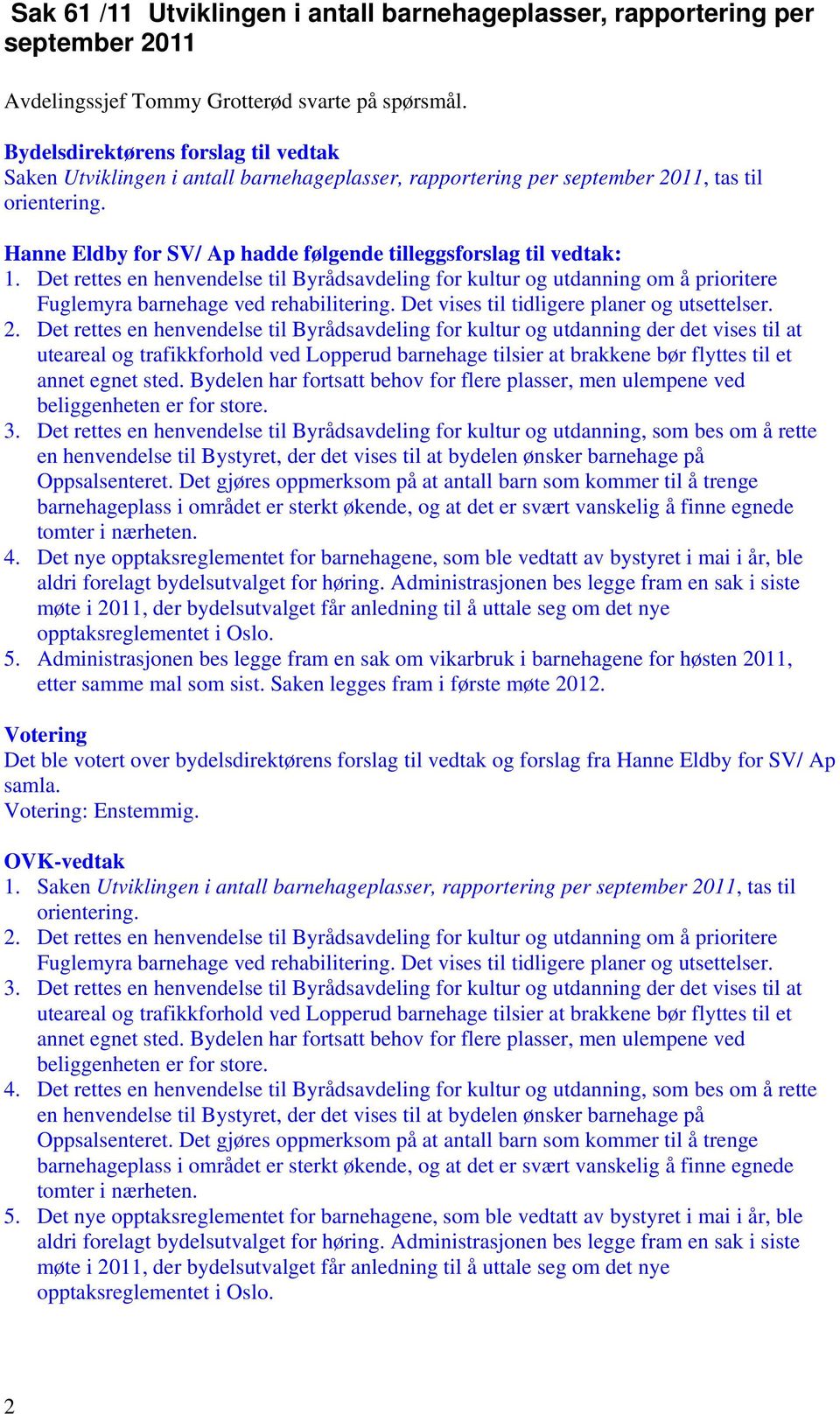 Det rettes en henvendelse til Byrådsavdeling for kultur og utdanning om å prioritere Fuglemyra barnehage ved rehabilitering. Det vises til tidligere planer og utsettelser. 2.