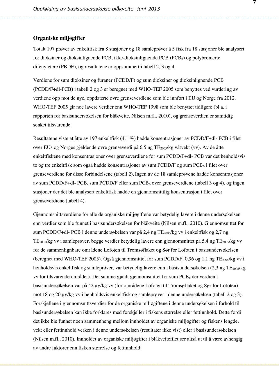 Verdiene for sum dioksiner og furaner (PCDD/F) og sum dioksiner og dioksinlignende PCB (PCDD/F+dl-PCB) i tabell 2 og 3 er beregnet med WHO-TEF 2005 som benyttes ved vurdering av verdiene opp mot de