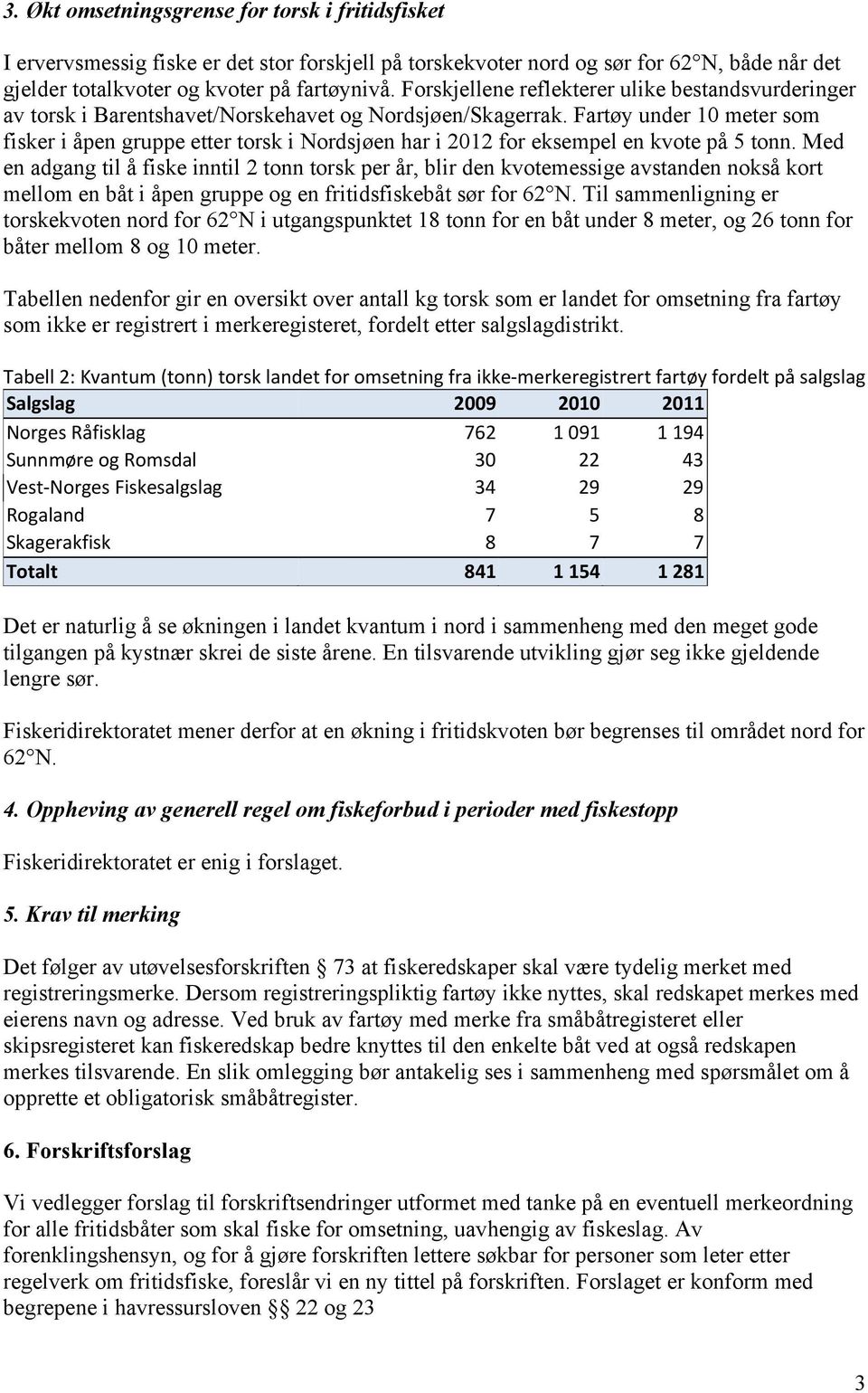 Fartøy under 10 meter som fisker i åpen gruppe etter torsk i Nordsjøen har i 2012 for eksempel en kvote på 5 tonn.
