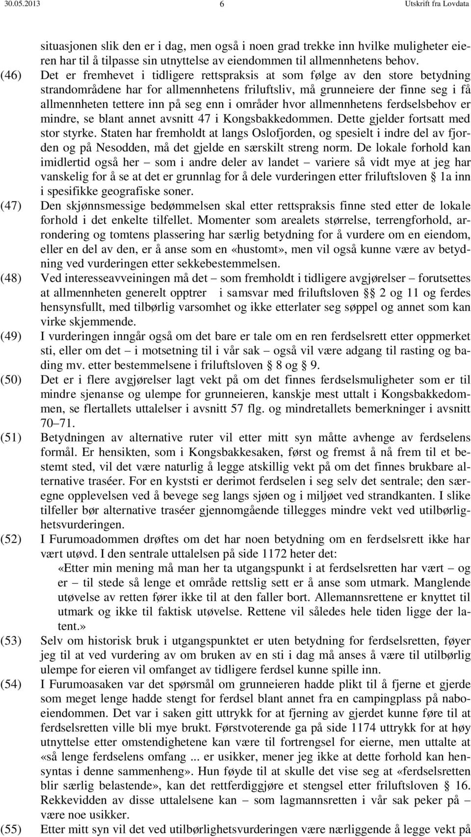 enn i områder hvor allmennhetens ferdselsbehov er mindre, se blant annet avsnitt 47 i Kongsbakkedommen. Dette gjelder fortsatt med stor styrke.