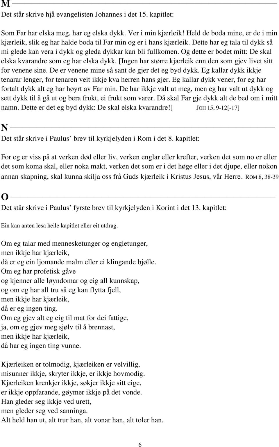 Og dette er bodet mitt: De skal elska kvarandre som eg har elska dykk. [Ingen har større kjærleik enn den som gjev livet sitt for venene sine. De er venene mine så sant de gjer det eg byd dykk.