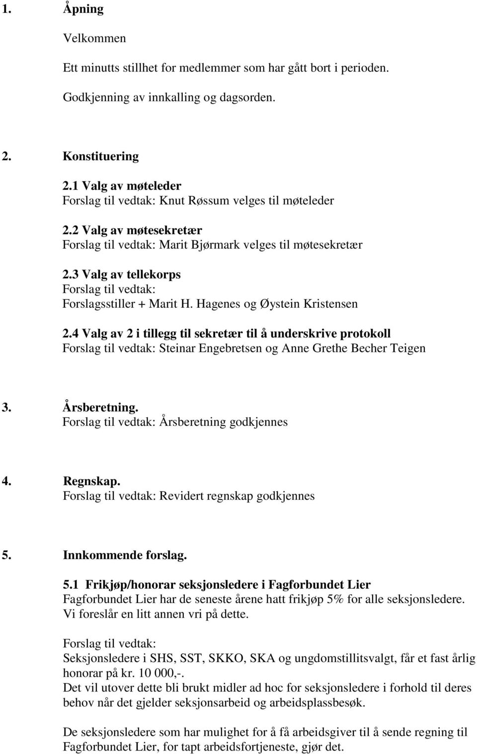3 Valg av tellekorps Forslag til vedtak: Forslagsstiller + Marit H. Hagenes og Øystein Kristensen 2.