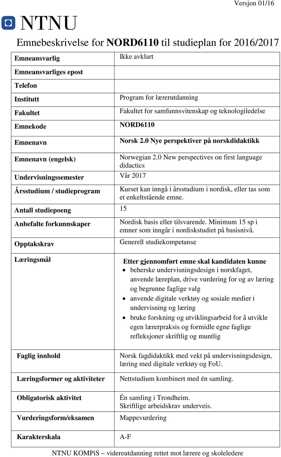 0 New perspectives on first language didactics Undervisningssemester Vår 2017 Årsstudium / studieprogram Antall studiepoeng 15 Kurset kan inngå i årsstudium i nordisk, eller tas som et enkeltstående