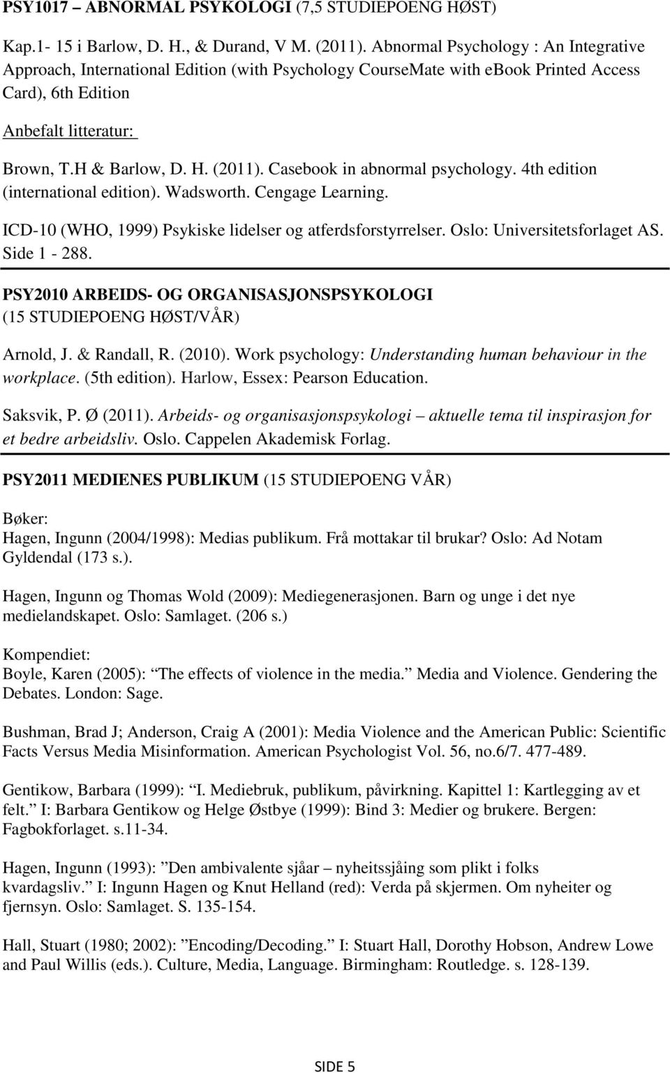 Casebook in abnormal psychology. 4th edition (international edition). Wadsworth. Cengage Learning. ICD-10 (WHO, 1999) Psykiske lidelser og atferdsforstyrrelser. Oslo: Universitetsforlaget AS.