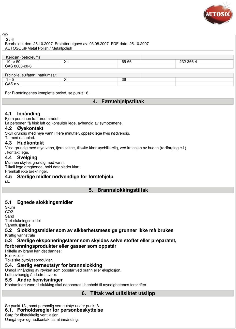 Ta med datablad. 4.3 Hudkontakt Vask grundig med mye vann, fjern skitne, tilsølte klær øyeblikkelig, ved irritasjon av huden (rødfarging e.l.), kontakt lege. 4.4 Svelging Munnen skylles grundig med vann.