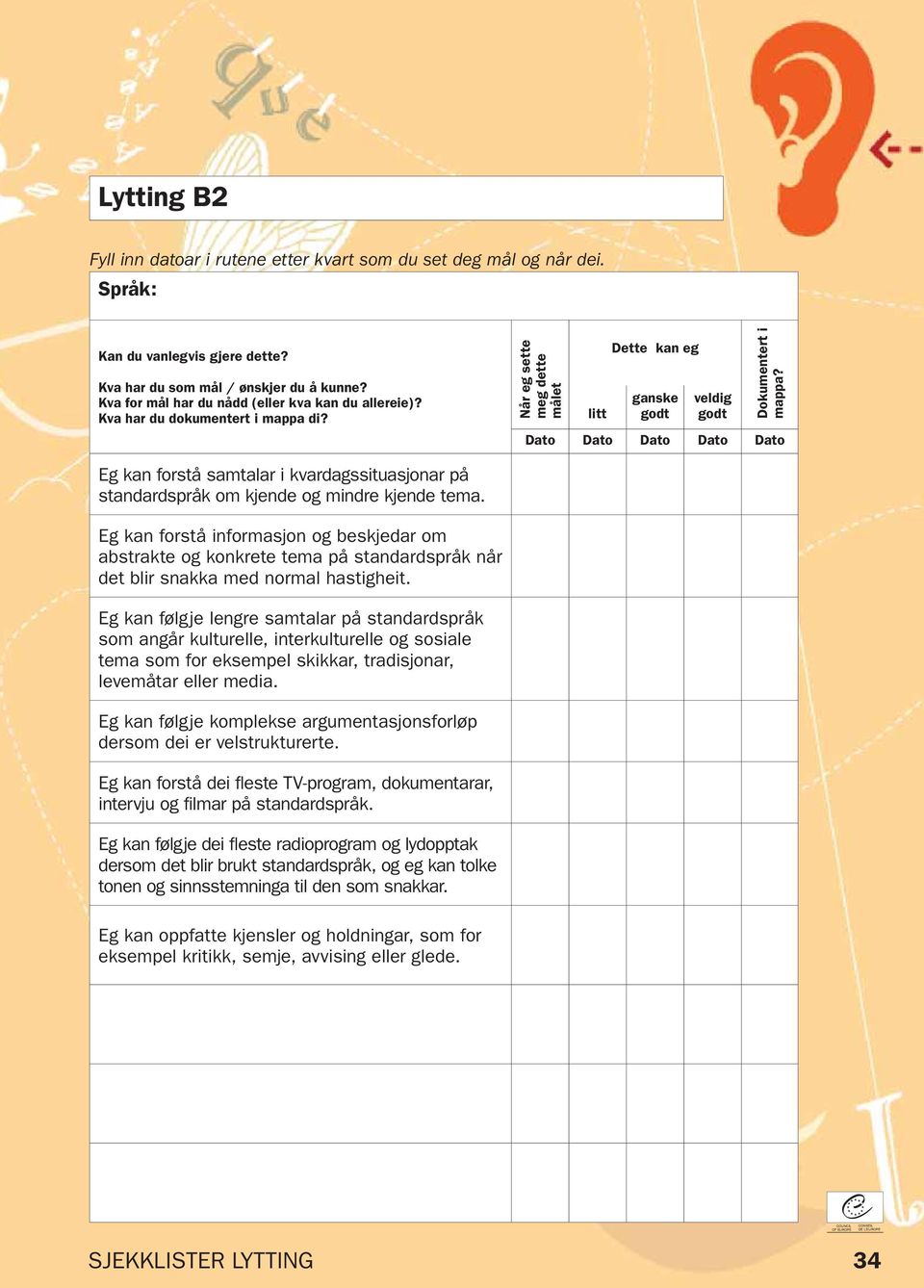 Eg kan følgje lengre samtalar på standardspråk som angår kulturelle, interkulturelle og sosiale tema som for eksempel skikkar, tradisjonar, levemåtar eller media.