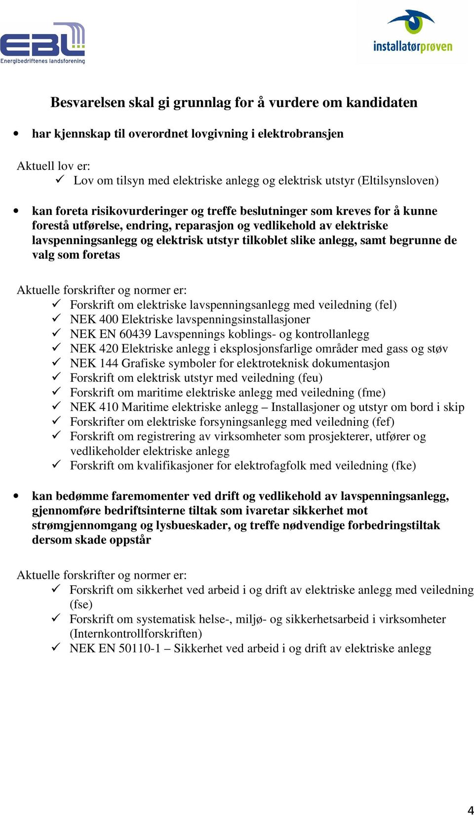 tilkoblet slike anlegg, samt begrunne de valg som foretas Aktuelle forskrifter og normer er: Forskrift om elektriske lavspenningsanlegg med veiledning (fel) NEK 400 Elektriske