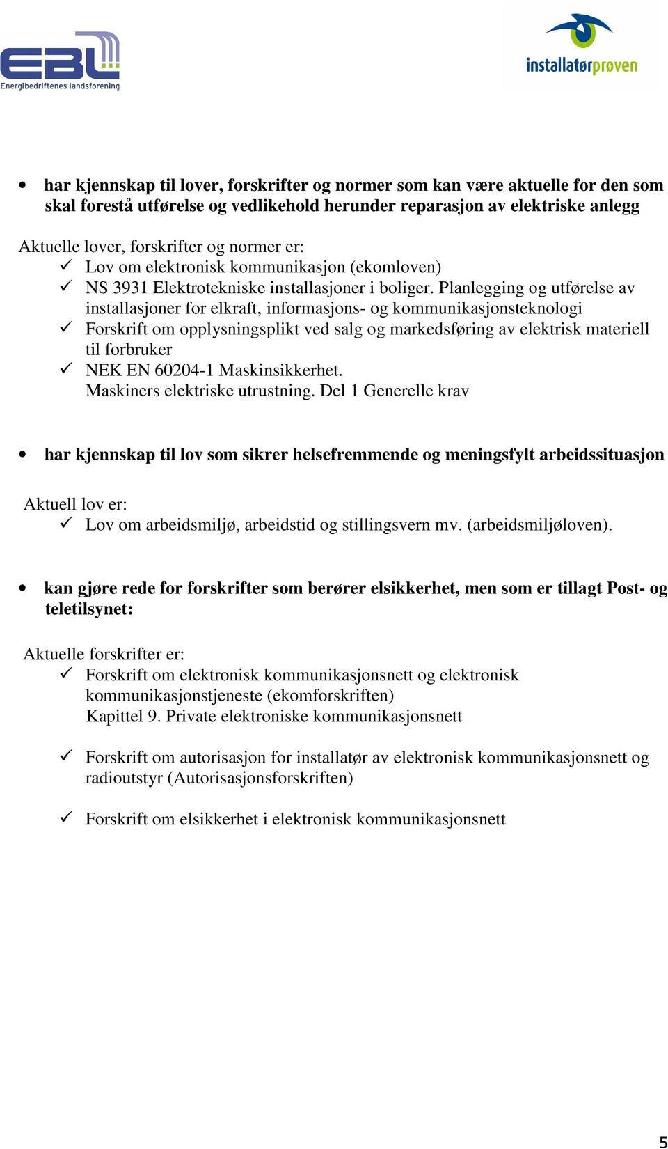 Planlegging og utførelse av installasjoner for elkraft, informasjons- og kommunikasjonsteknologi Forskrift om opplysningsplikt ved salg og markedsføring av elektrisk materiell til forbruker NEK EN