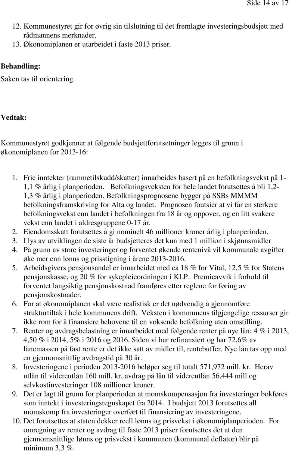 Frie inntekter (rammetilskudd/skatter) innarbeides basert på en befolkningsvekst på 1-1,1 % årlig i planperioden. Befolkningsveksten for hele landet forutsettes å bli 1,2-1,3 % årlig i planperioden.