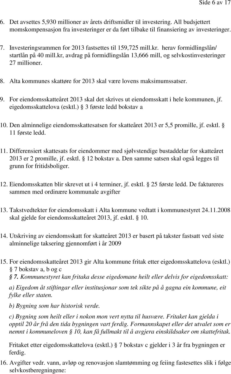 Alta kommunes skattøre for 2013 skal være lovens maksimumssatser. 9. For eiendomsskatteåret 2013 skal det skrives ut eiendomsskatt i hele kommunen, jf. eigedomsskattelova (esktl.