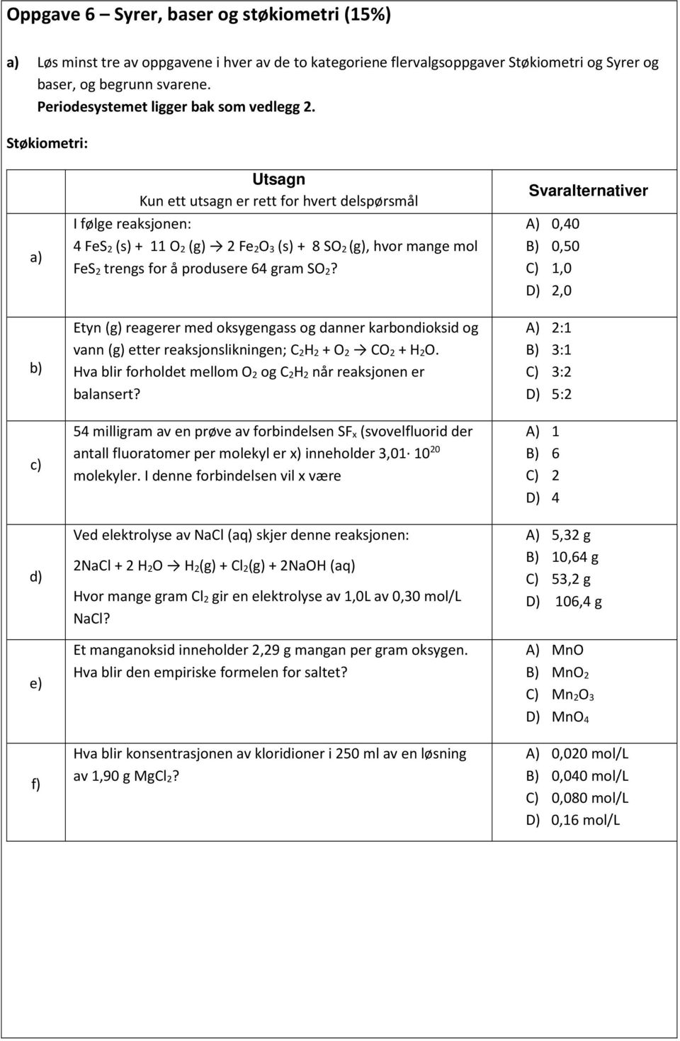 Støkiometri: a) b) c) d) e) f) Utsagn Kun ett utsagn er rett for hvert delspørsmål I følge reaksjonen: 4 FeS 2 (s) + 11 O 2 (g) 2 Fe 2O 3 (s) + 8 SO 2 (g), hvor mange mol FeS 2 trengs for å produsere