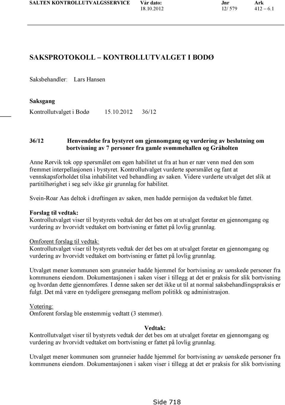 2012 36/12 36/12 Henvendelse fra bystyret om gjennomgang og vurdering av beslutning om bortvisning av 7 personer fra gamle svømmehallen og Gråholten Anne Rørvik tok opp spørsmålet om egen habilitet