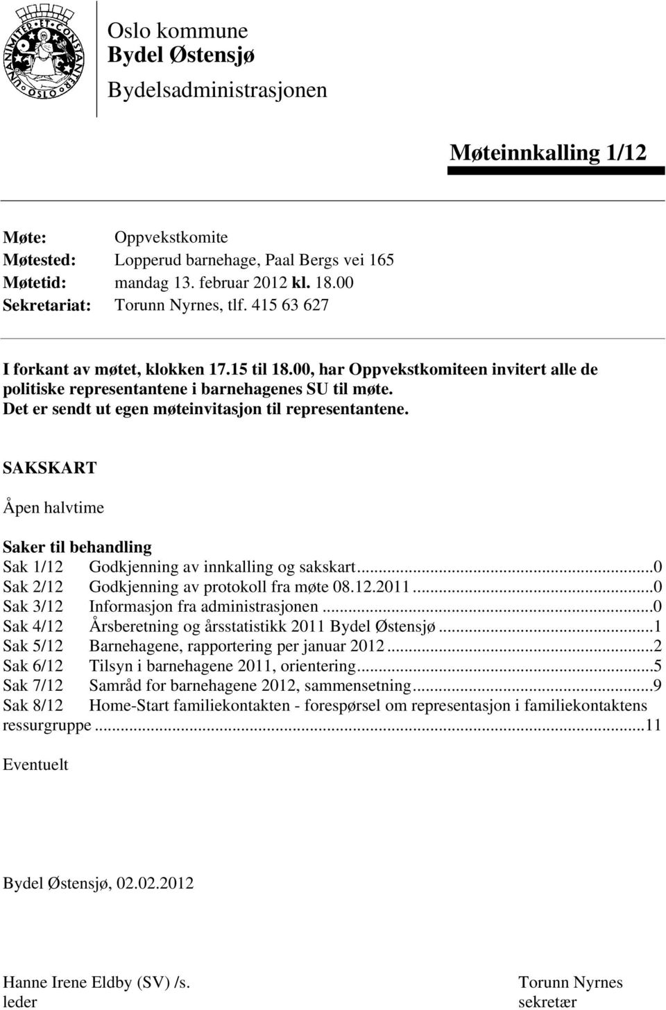 Det er sendt ut egen møteinvitasjon til representantene. SAKSKART Åpen halvtime Saker til behandling Sak 1/12 Godkjenning av innkalling og sakskart...0 Sak 2/12 Godkjenning av protokoll fra møte 08.