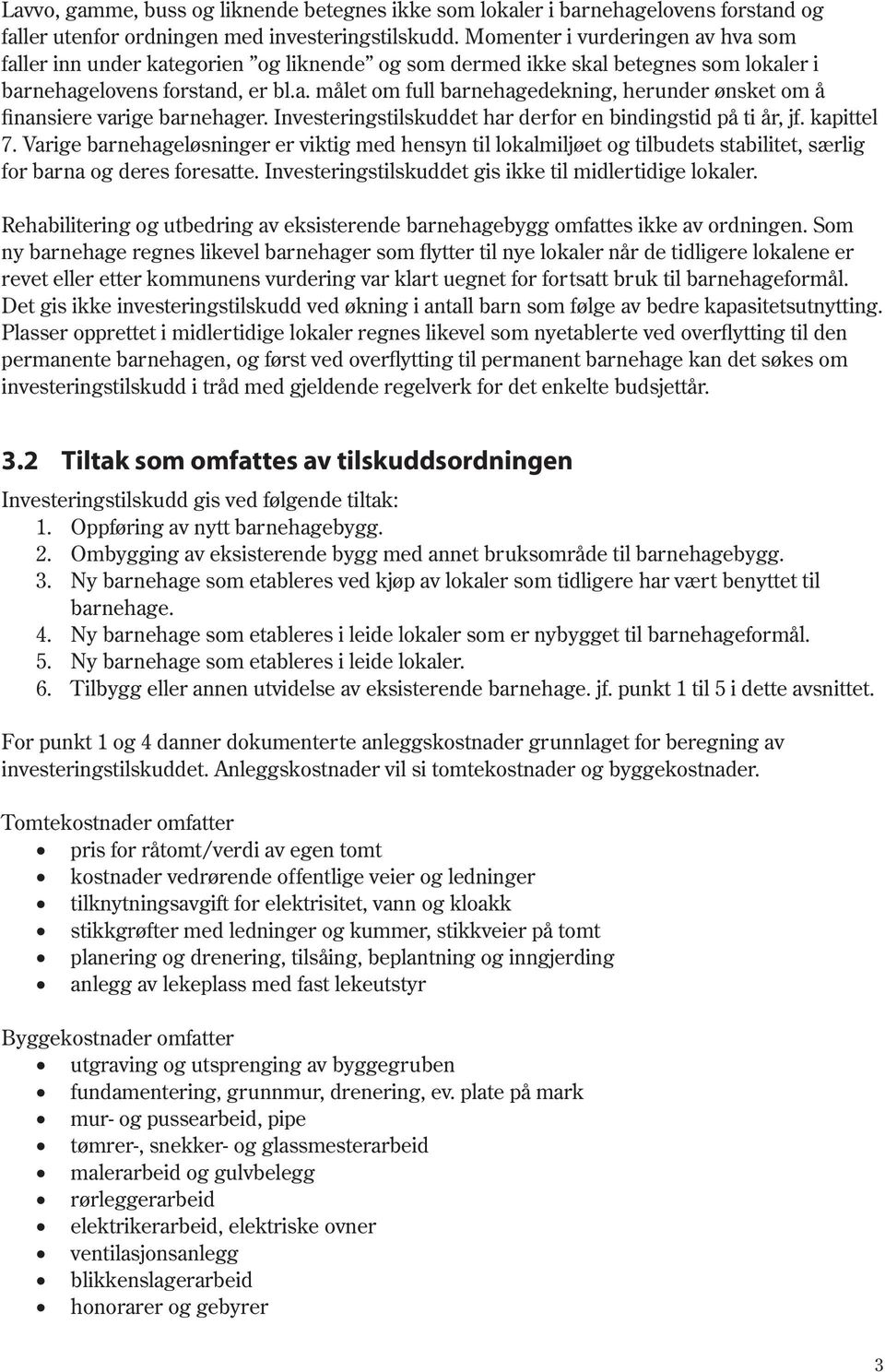 Investeringstilskuddet har derfor en bindingstid på ti år, jf. kapittel 7. Varige barnehageløsninger er viktig med hensyn til lokalmiljøet og tilbudets stabilitet, særlig for barna og deres foresatte.