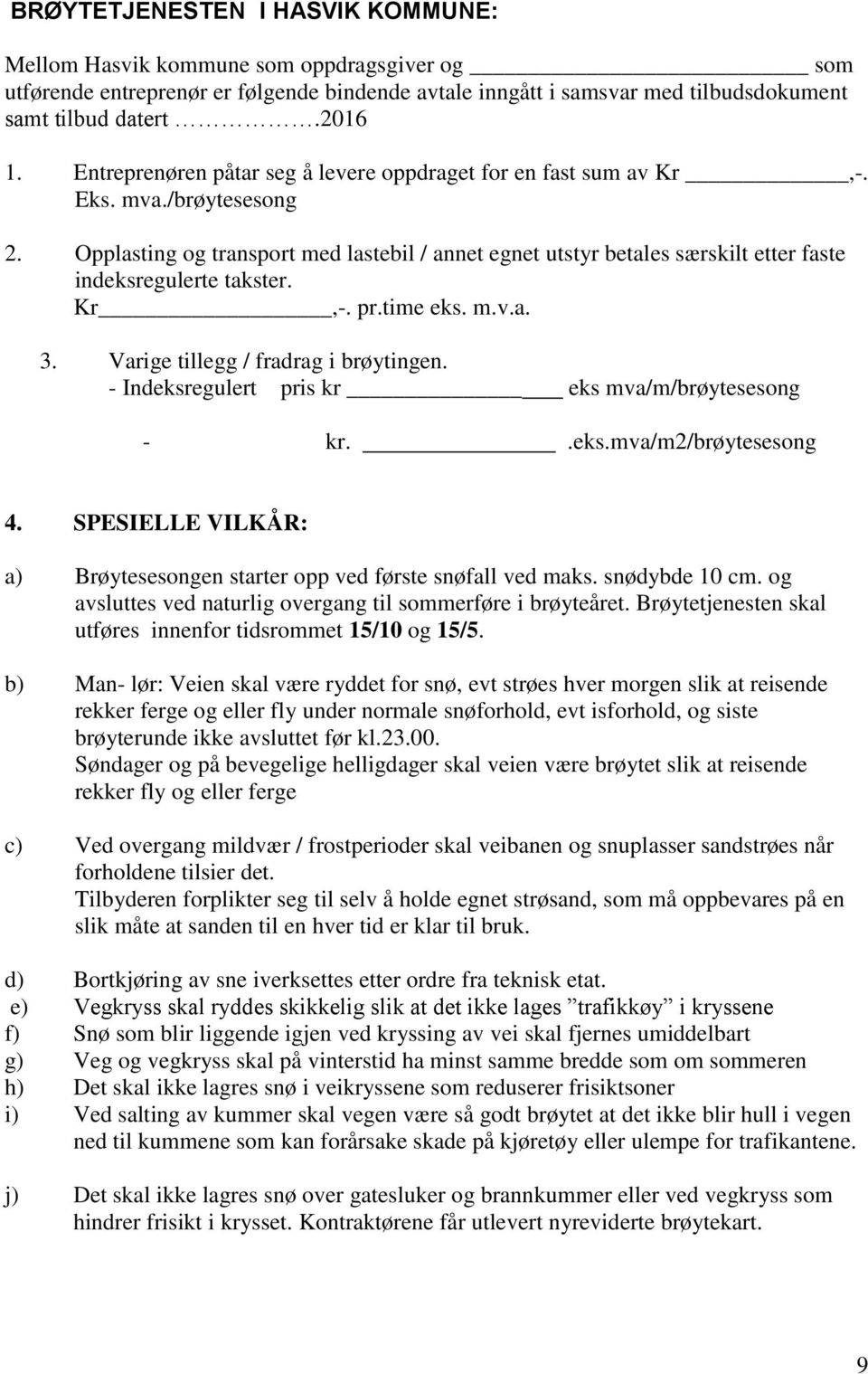 Opplasting og transport med lastebil / annet egnet utstyr betales særskilt etter faste indeksregulerte takster. Kr,-. pr.time eks. m.v.a. 3. Varige tillegg / fradrag i brøytingen.