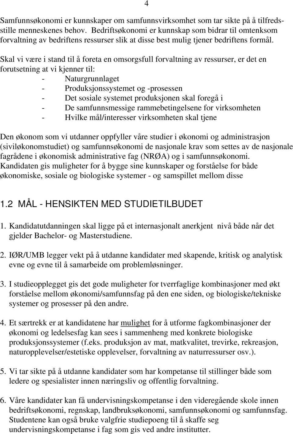 Skal vi være i stand til å foreta en omsorgsfull forvaltning av ressurser, er det en forutsetning at vi kjenner til: - Naturgrunnlaget - Produksjonssystemet og -prosessen - Det sosiale systemet