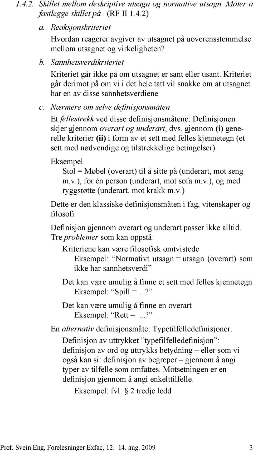 Kriteriet går derimot på om vi i det hele tatt vil snakke om at utsagnet har en av disse sannhetsverdiene c.