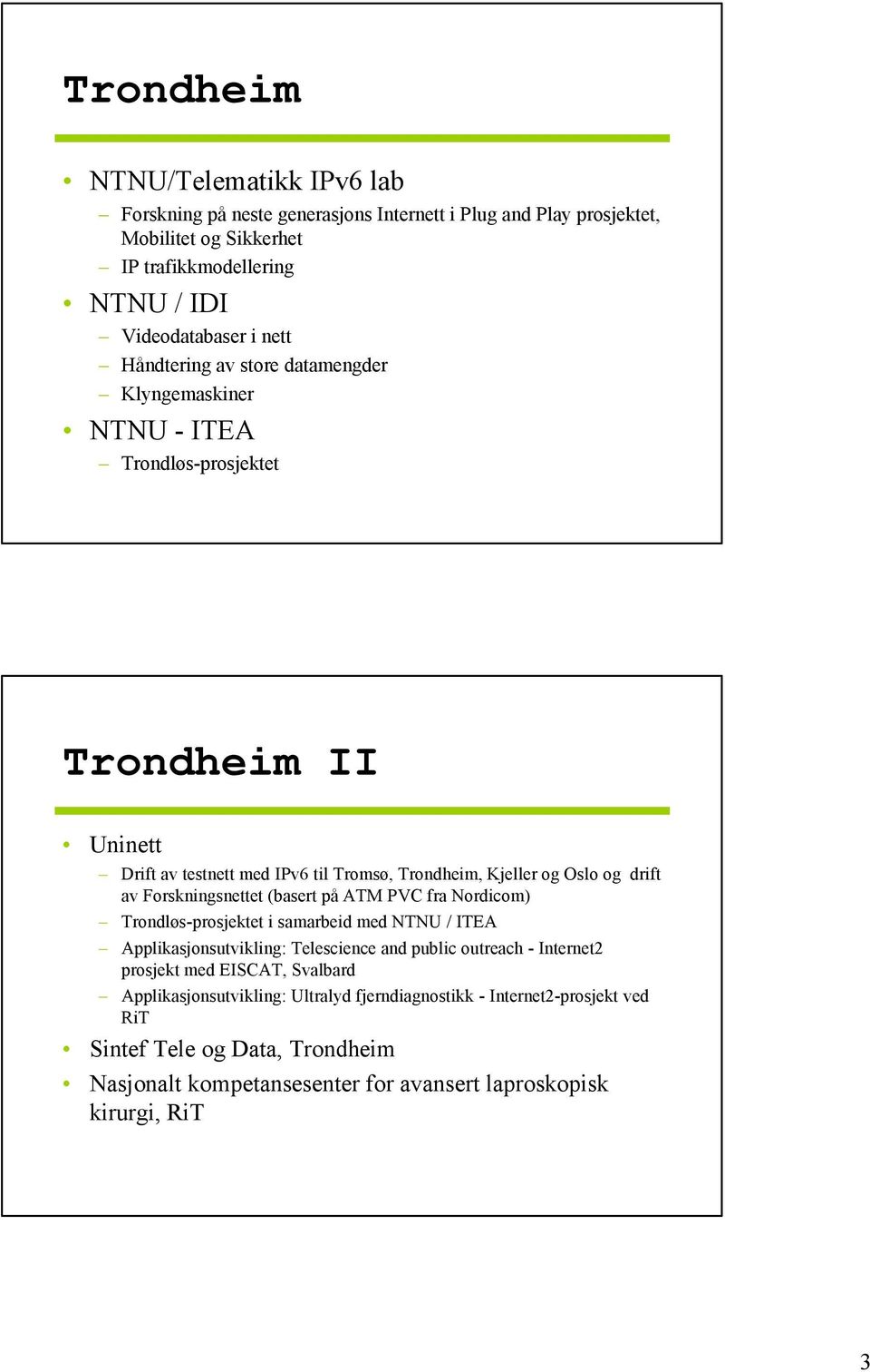 Forskningsnettet (basert på ATM PVC fra Nordicom) Trondløs-prosjektet i samarbeid med NTNU / ITEA Applikasjonsutvikling: Telescience and public outreach - Internet2 prosjekt med