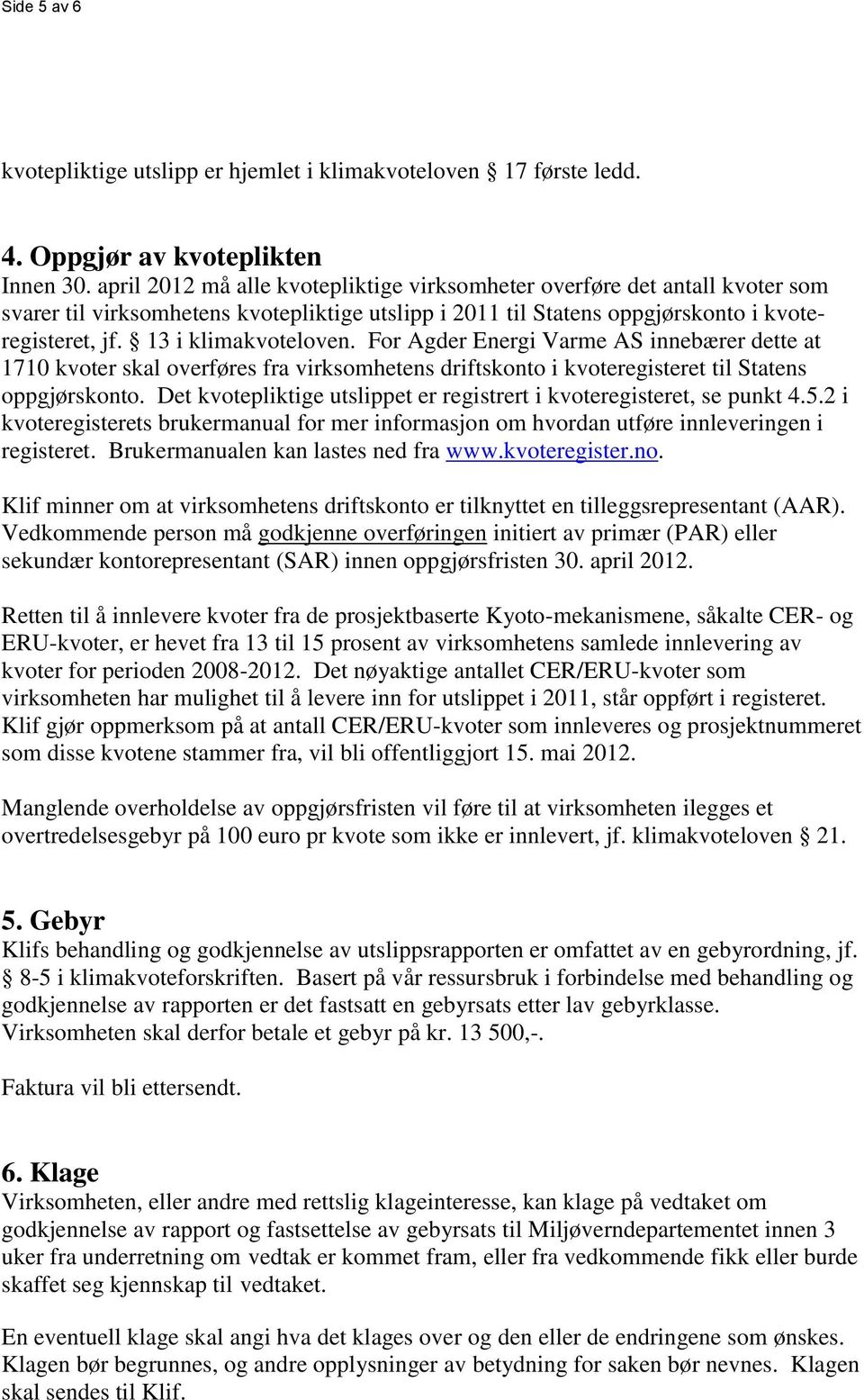 13 i klimakvoteloven. For Agder Energi Varme AS innebærer dette at 1710 kvoter skal overføres fra virksomhetens driftskonto i kvoteregisteret til Statens oppgjørskonto.