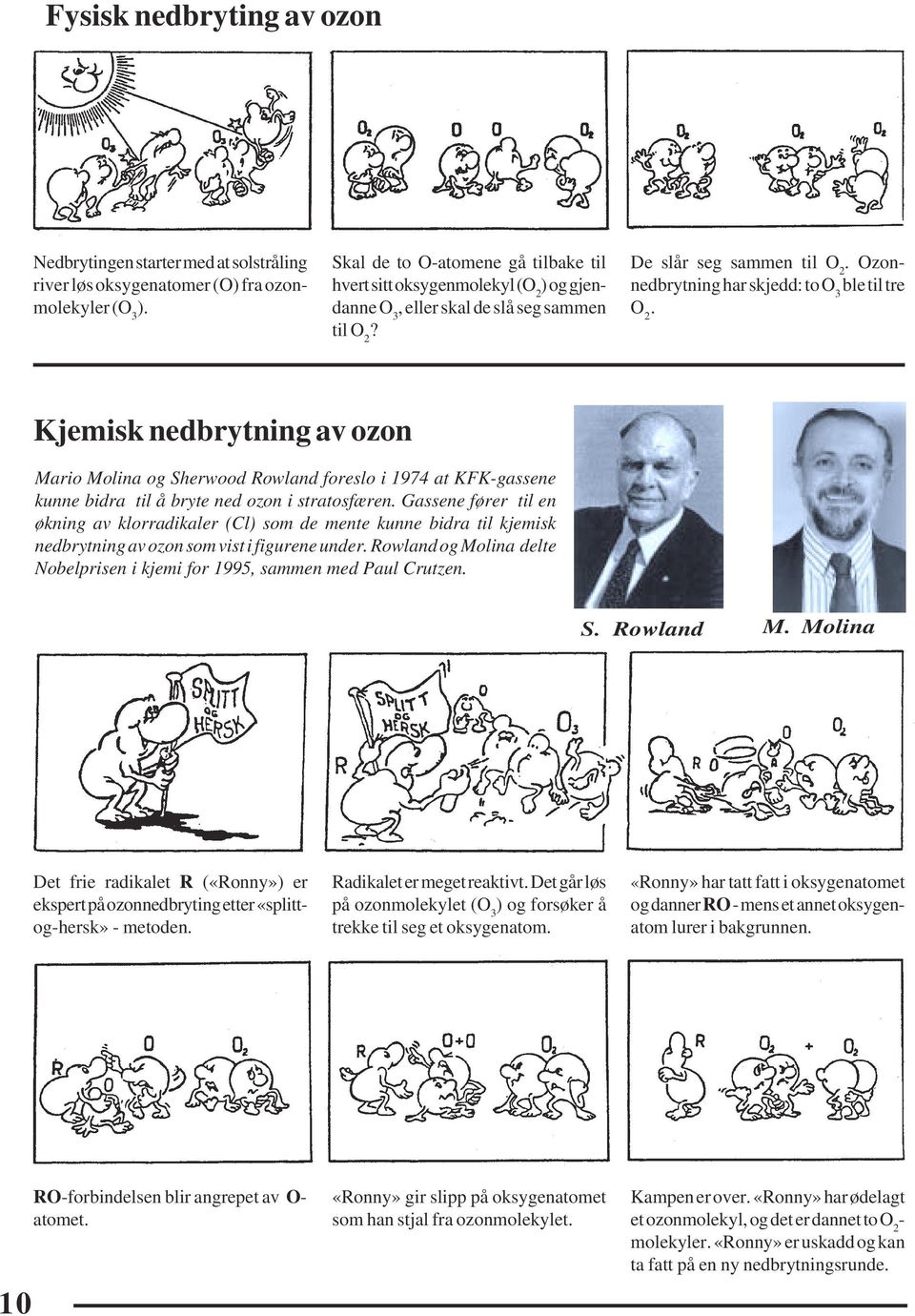 Ozonnedbrytning har skjedd: to O 3 ble til tre O 2. Kjemisk nedbrytning av ozon Mario Molina og Sherwood Rowland foreslo i 1974 at KFK-gassene kunne bidra til å bryte ned ozon i stratosfæren.