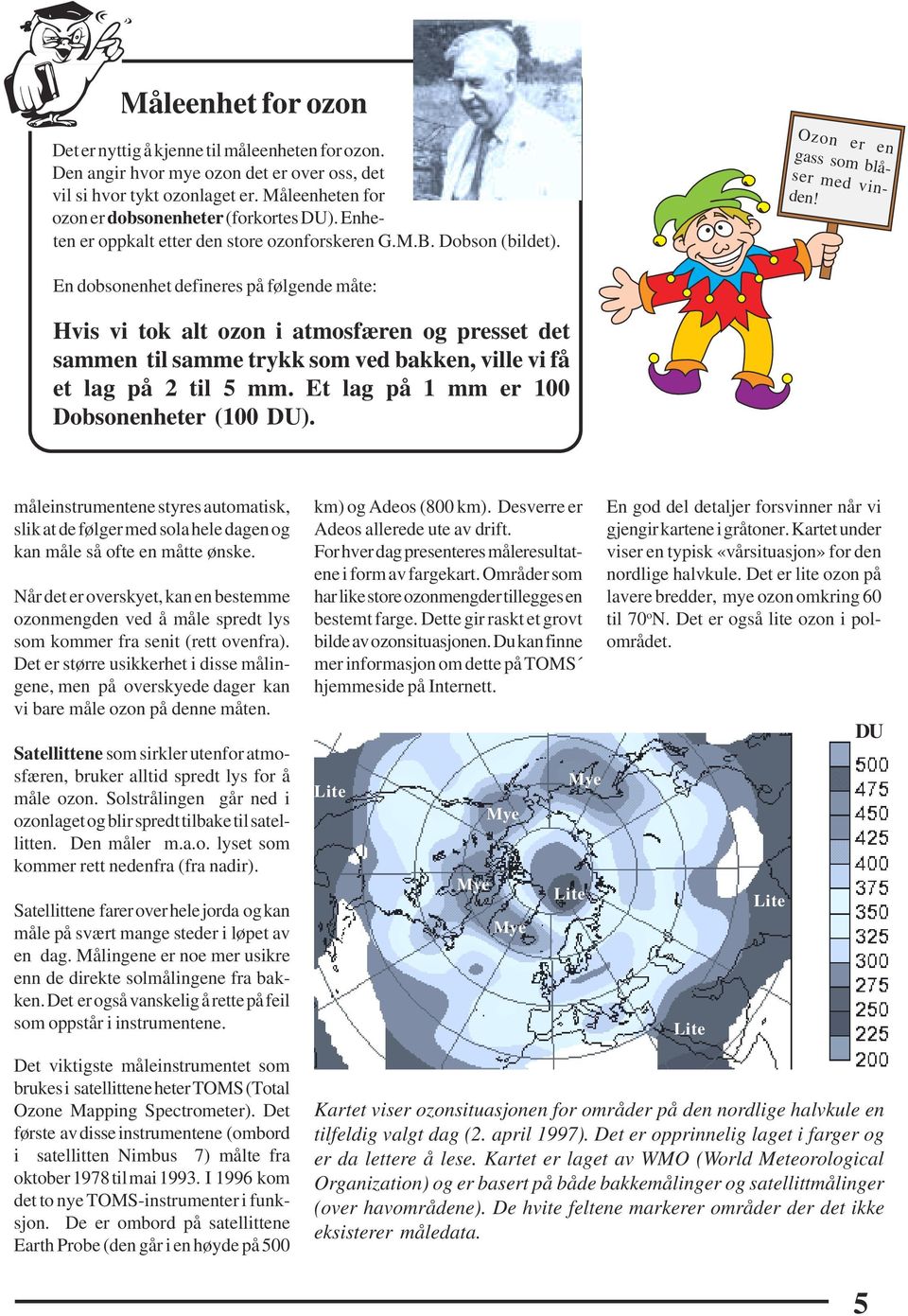 En dobsonenhet defineres på følgende måte: Hvis vi tok alt ozon i atmosfæren og presset det sammen til samme trykk som ved bakken, ville vi få et lag på 2 til 5 mm.