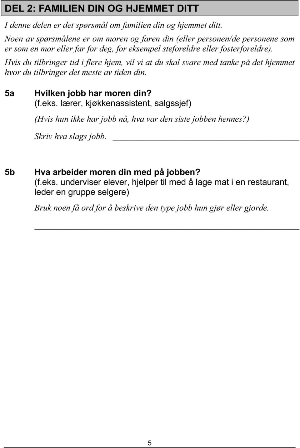 Hvis du tilbringer tid i flere hjem, vil vi at du skal svare med tanke på det hjemmet hvor du tilbringer det meste av tiden din. 5a Hvilken jobb har moren din? (f.eks.