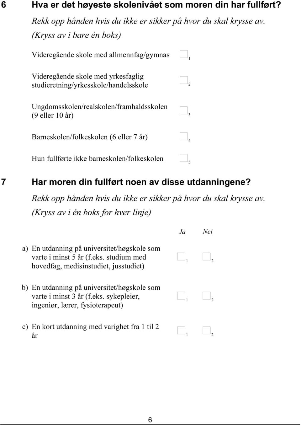 år) 3 Barneskolen/folkeskolen (6 eller 7 år) 4 Hun fullførte ikke barneskolen/folkeskolen 5 7 Har moren din fullført noen av disse utdanningene?