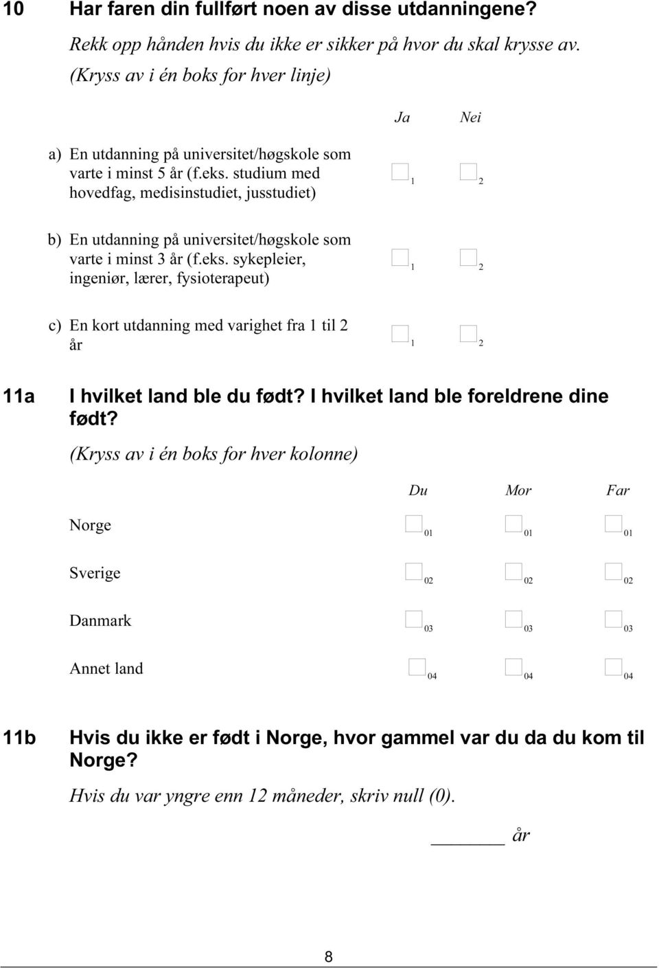 studium med hovedfag, medisinstudiet, jusstudiet) b) En utdanning på universitet/høgskole som varte i minst 3 år (f.eks.