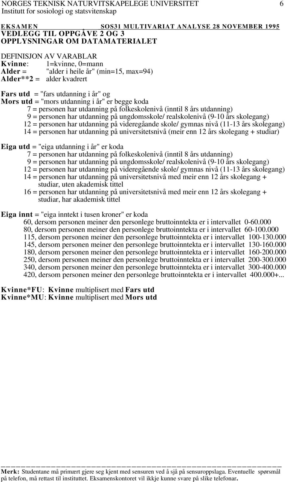 års skolegang) 12 = personen har utdanning på videregåande skole/ gymnas nivå (11-13 års skolegang) 14 = personen har utdanning på universitetsnivå (meir enn 12 års skolegang + studiar) Eiga utd =