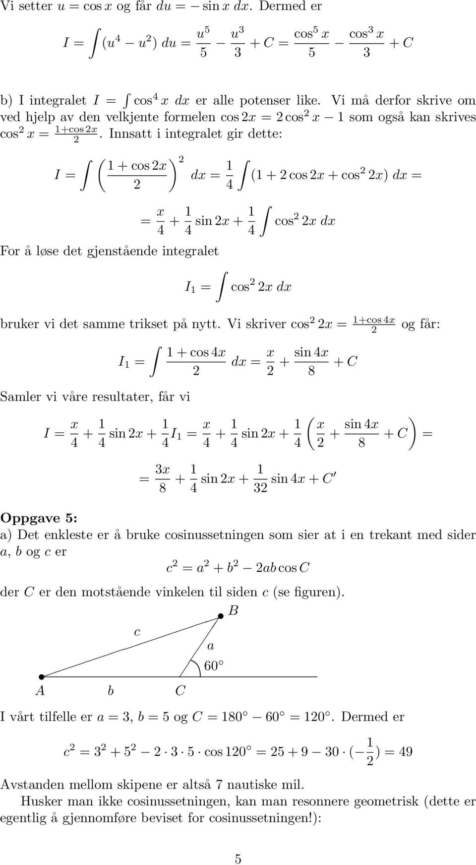 Innsatt i integralet gir dette: ( ) + cos x dx = ( + cos x + cos x) dx = = x + sin x + cos x dx For å løse det gjenstående integralet I = cos x dx bruker vi det samme trikset på nytt.