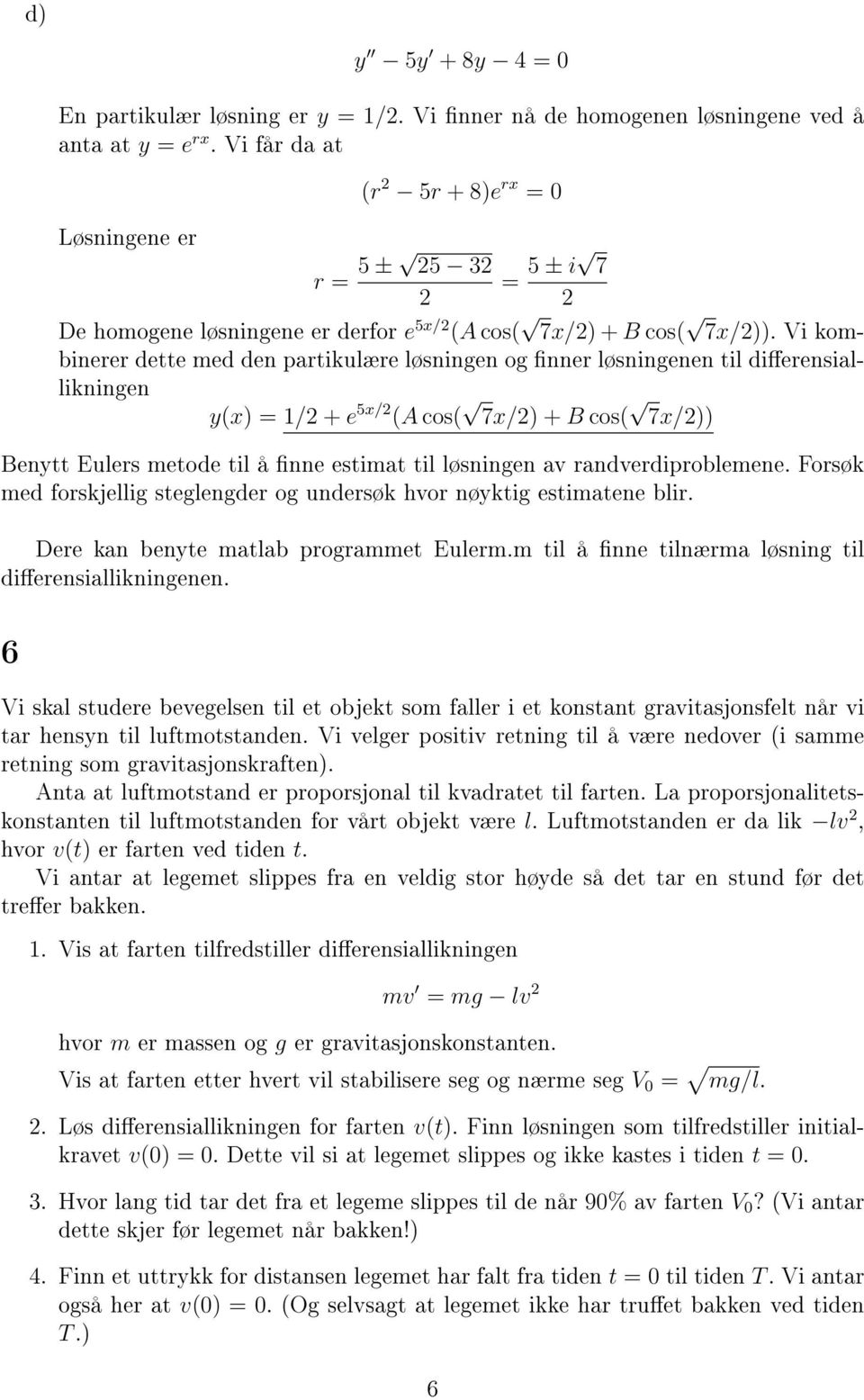 Vi kombinerer dette med den partikulære løsningen og nner løsningenen til dierensiallikningen y(x) = / + e 5x/ (A cos( 7x/) + B cos( 7x/)) Benytt Eulers metode til å nne estimat til løsningen av