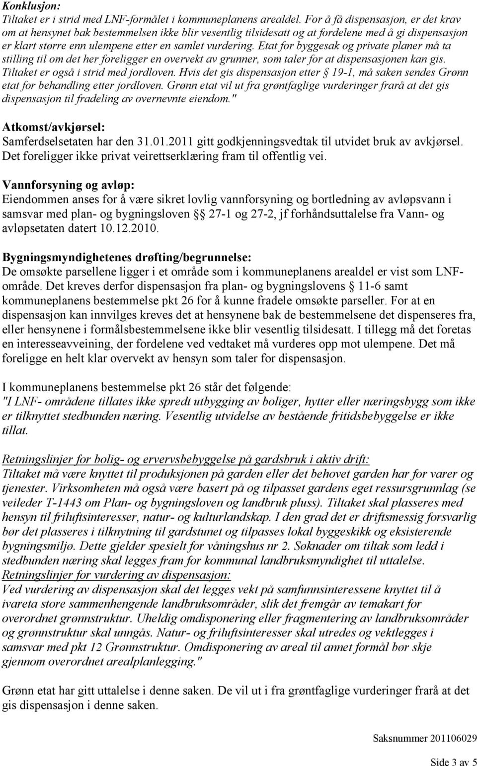 Etat for byggesak og private planer må ta stilling til om det her foreligger en overvekt av grunner, som taler for at dispensasjonen kan gis. Tiltaket er også i strid med jordloven.