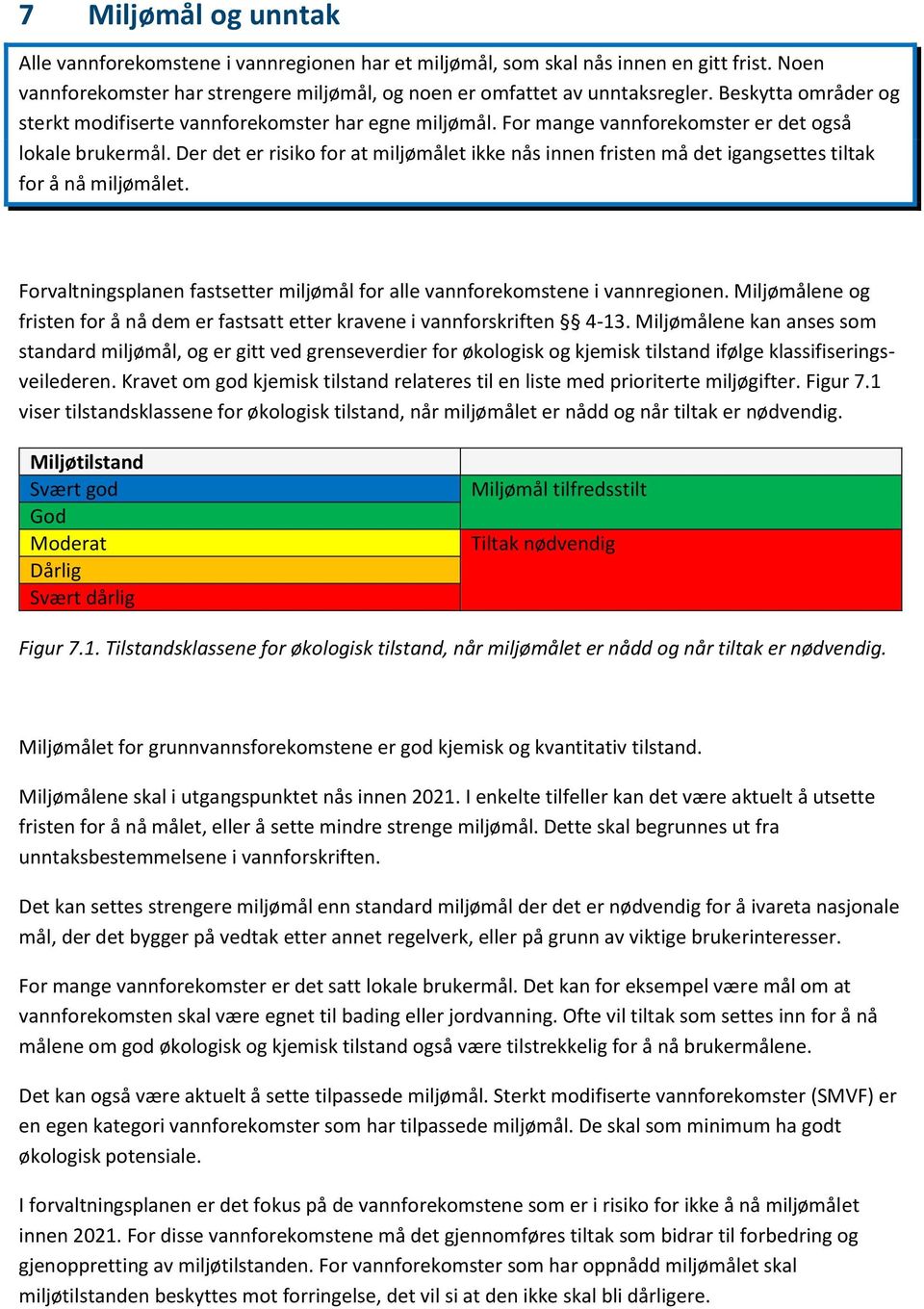 Der det er risiko for at miljømålet ikke nås innen fristen må det igangsettes tiltak for å nå miljømålet. Forvaltningsplanen fastsetter miljømål for alle vannforekomstene i vannregionen.