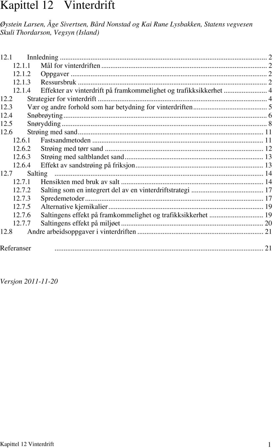 .. 5 12.4 Snøbrøyting... 6 12.5 Snørydding... 8 12.6 Strøing med sand... 11 12.6.1 Fastsandmetoden... 11 12.6.2 Strøing med tørr sand... 12 12.6.3 Strøing med saltblandet sand... 13 12.6.4 Effekt av sandstrøing på friksjon.