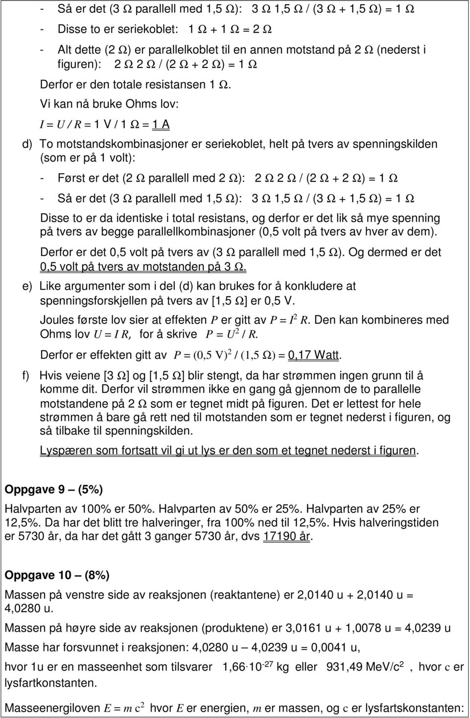 Vi kan nå bruke Ohms lov: I = U / R = 1 V / 1 Ω = 1 A d) To motstandskombinasjoner er seriekoblet, helt på tvers av spenningskilden (som er på 1 volt): - Først er det (2 Ω parallell med 2 Ω): 2 Ω 2 Ω