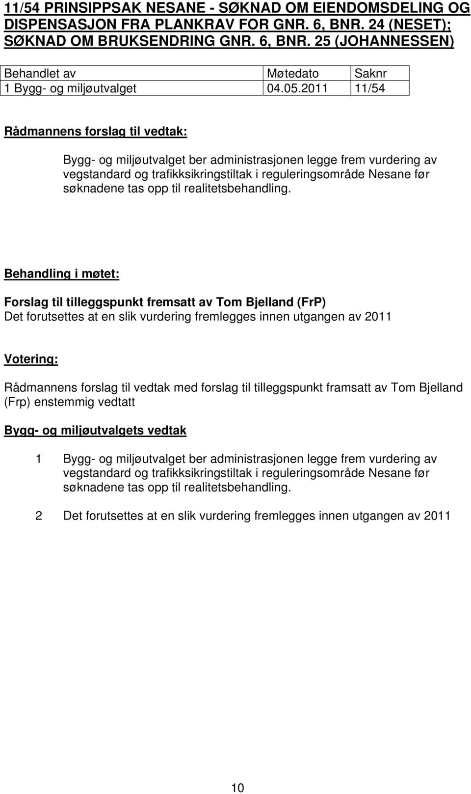 Behandling i møtet: Forslag til tilleggspunkt fremsatt av Tom Bjelland (FrP) Det forutsettes at en slik vurdering fremlegges innen utgangen av 2011 Rådmannens forslag til vedtak med forslag til