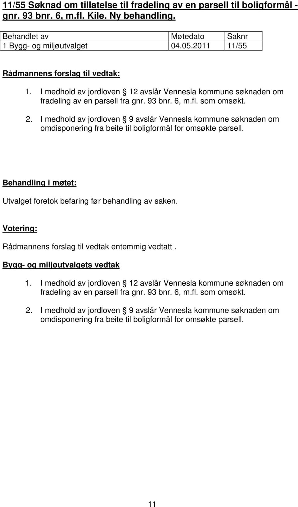 I medhold av jordloven 9 avslår Vennesla kommune søknaden om omdisponering fra beite til boligformål for omsøkte parsell. Behandling i møtet: Utvalget foretok befaring før behandling av saken.