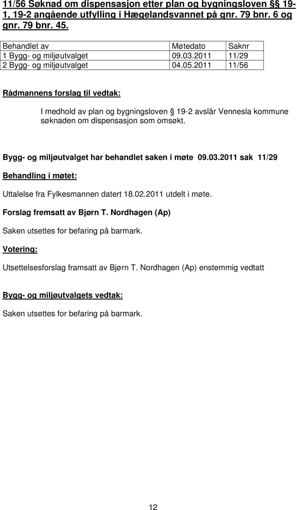 Bygg- og miljøutvalget har behandlet saken i møte 09.03.2011 sak 11/29 Behandling i møtet: Uttalelse fra Fylkesmannen datert 18.02.2011 utdelt i møte.